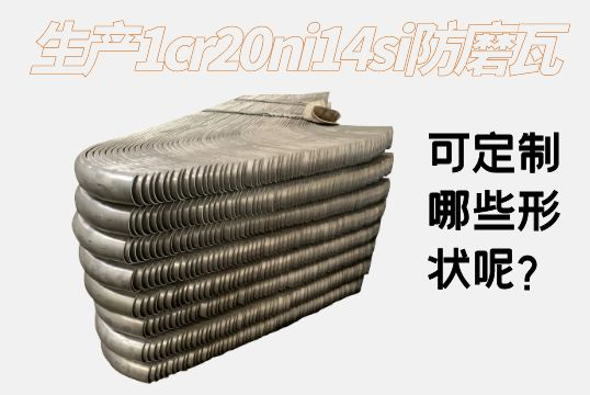 生产1cr20ni14si防磨瓦可定制哪些形状呢？