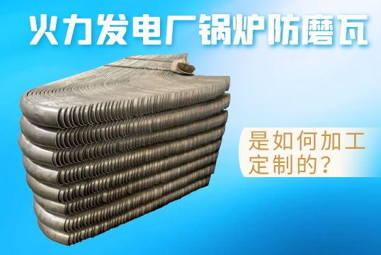 火力发电厂锅炉防磨瓦是如何加工定制的？